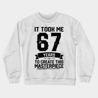 It Took Me 67 Years To Create This Masterpiece 67th Birthday Crewneck Sweatshirt